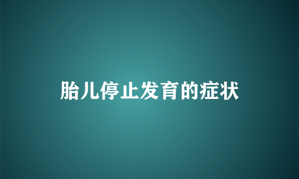 胎儿停止发育的症状