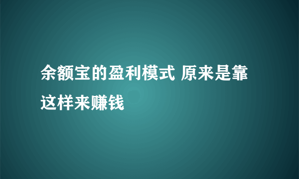 余额宝的盈利模式 原来是靠这样来赚钱