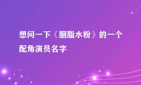 想问一下《胭脂水粉》的一个配角演员名字