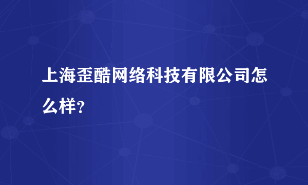 上海歪酷网络科技有限公司怎么样？