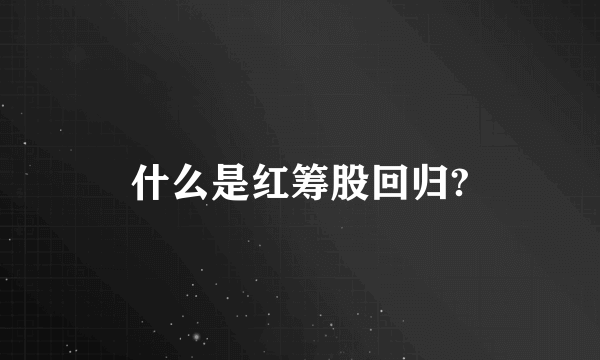 什么是红筹股回归?