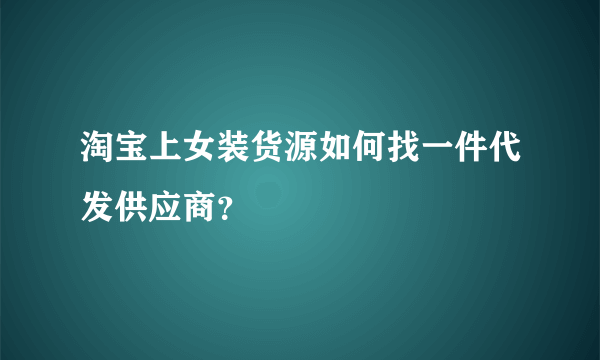 淘宝上女装货源如何找一件代发供应商？