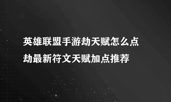 英雄联盟手游劫天赋怎么点 劫最新符文天赋加点推荐