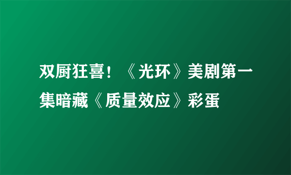 双厨狂喜！《光环》美剧第一集暗藏《质量效应》彩蛋