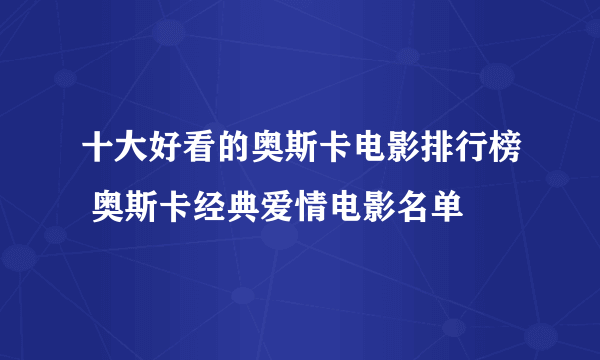 十大好看的奥斯卡电影排行榜 奥斯卡经典爱情电影名单