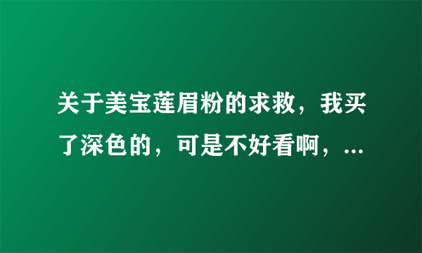 关于美宝莲眉粉的求救，我买了深色的，可是不好看啊，不知道是自身的原因还是什么