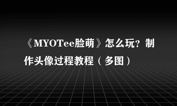 《MYOTee脸萌》怎么玩？制作头像过程教程（多图）