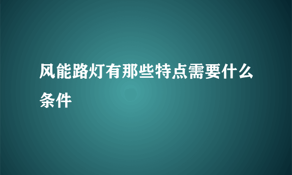 风能路灯有那些特点需要什么条件