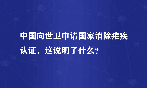 中国向世卫申请国家消除疟疾认证，这说明了什么？