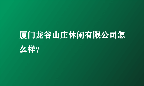 厦门龙谷山庄休闲有限公司怎么样？