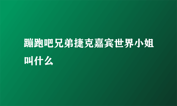 蹦跑吧兄弟捷克嘉宾世界小姐叫什么