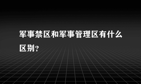 军事禁区和军事管理区有什么区别？