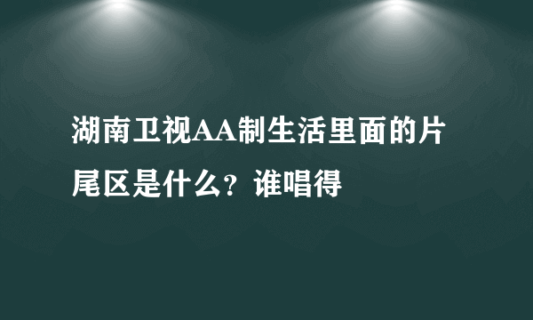 湖南卫视AA制生活里面的片尾区是什么？谁唱得