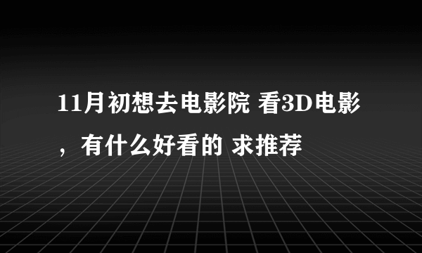 11月初想去电影院 看3D电影 ，有什么好看的 求推荐