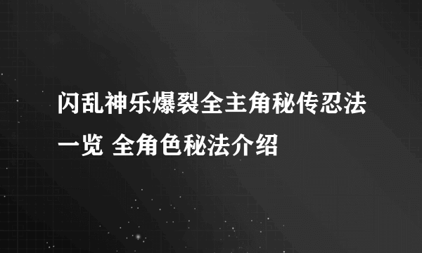 闪乱神乐爆裂全主角秘传忍法一览 全角色秘法介绍