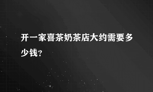 开一家喜茶奶茶店大约需要多少钱？