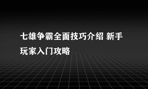 七雄争霸全面技巧介绍 新手玩家入门攻略