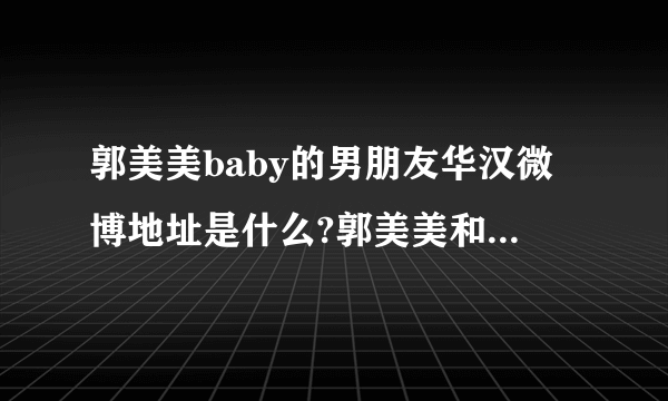 郭美美baby的男朋友华汉微博地址是什么?郭美美和华汉交往了多久。玛萨拉蒂是郭美美的还是华汉的？