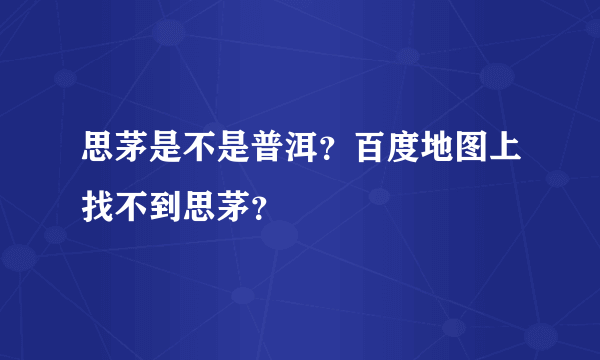 思茅是不是普洱？百度地图上找不到思茅？