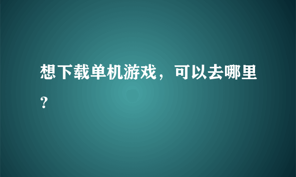 想下载单机游戏，可以去哪里？