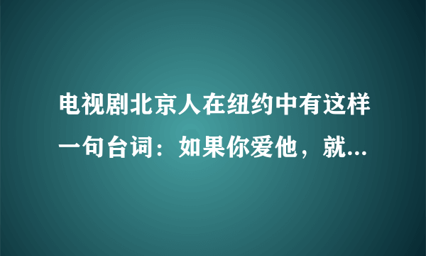 电视剧北京人在纽约中有这样一句台词：如果你爱他，就把他送到纽约，因为这儿是天堂