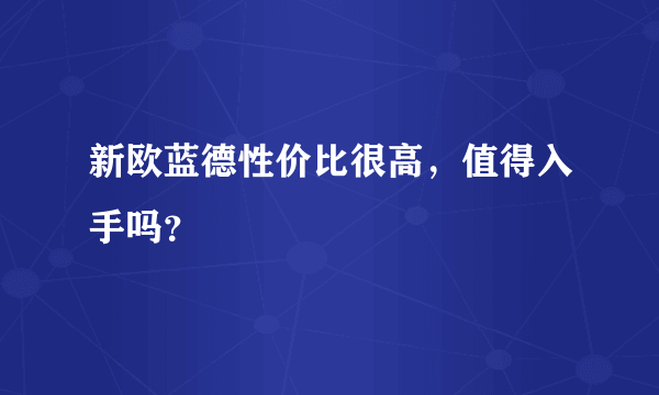 新欧蓝德性价比很高，值得入手吗？