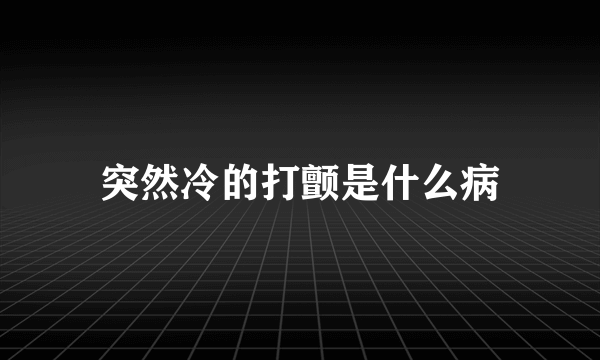 突然冷的打颤是什么病