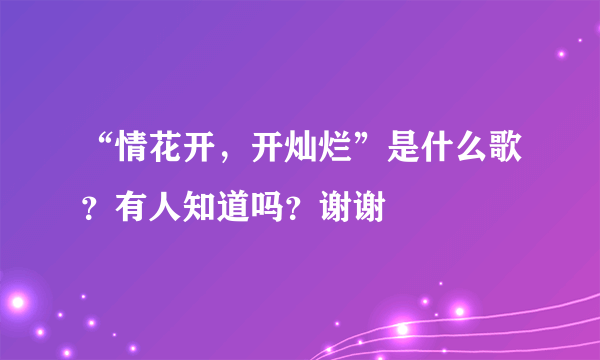 “情花开，开灿烂”是什么歌？有人知道吗？谢谢