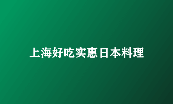 上海好吃实惠日本料理