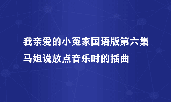 我亲爱的小冤家国语版第六集马姐说放点音乐时的插曲