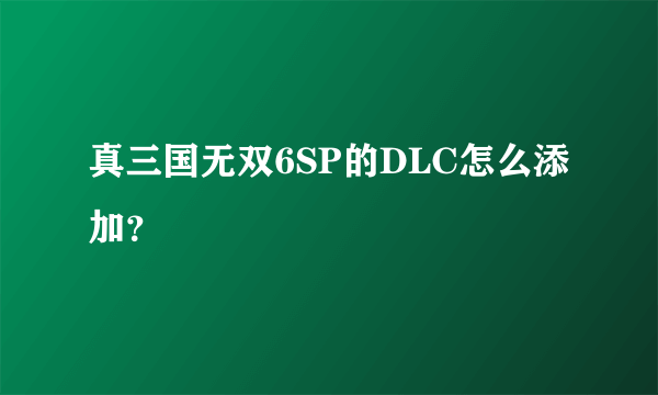 真三国无双6SP的DLC怎么添加？