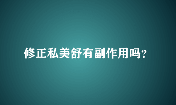 修正私美舒有副作用吗？