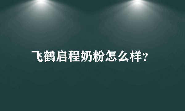 飞鹤启程奶粉怎么样？