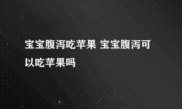 宝宝腹泻吃苹果 宝宝腹泻可以吃苹果吗