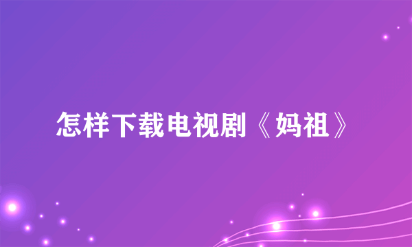 怎样下载电视剧《妈祖》