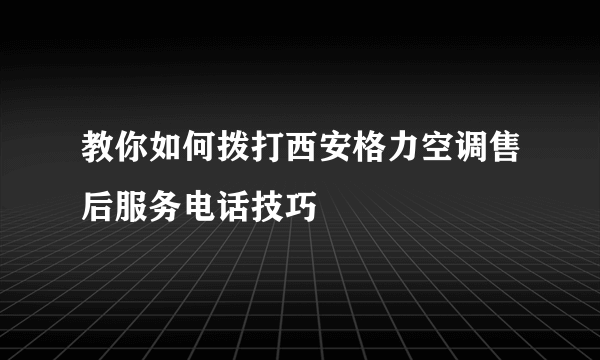 教你如何拨打西安格力空调售后服务电话技巧