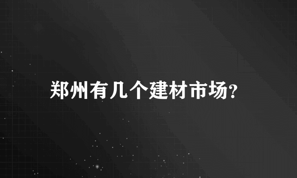 郑州有几个建材市场？