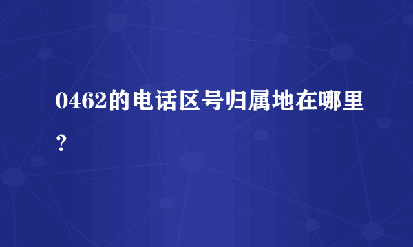 0462的电话区号归属地在哪里？