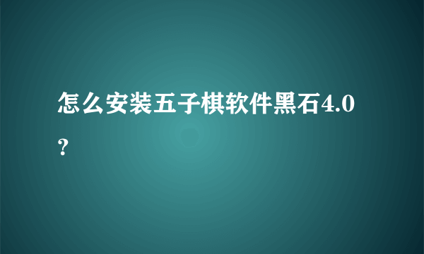 怎么安装五子棋软件黑石4.0？