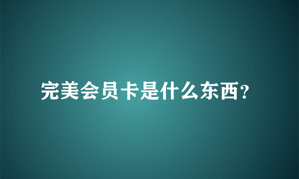 完美会员卡是什么东西？