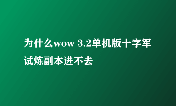 为什么wow 3.2单机版十字军试炼副本进不去