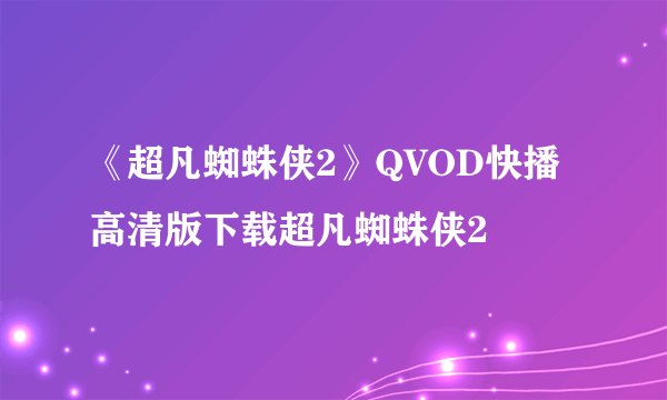 《超凡蜘蛛侠2》QVOD快播高清版下载超凡蜘蛛侠2