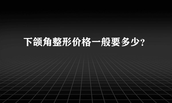 下颌角整形价格一般要多少？