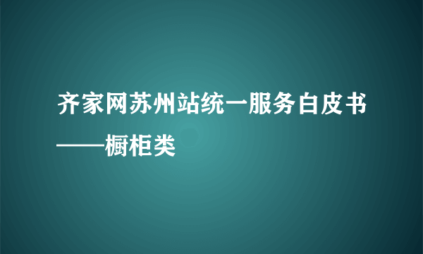 齐家网苏州站统一服务白皮书——橱柜类