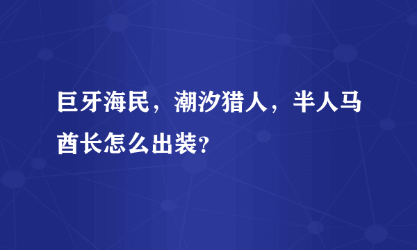 巨牙海民，潮汐猎人，半人马酋长怎么出装？