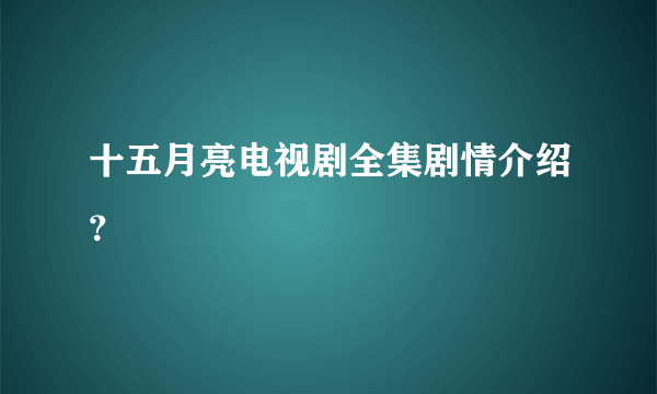 十五月亮电视剧全集剧情介绍？