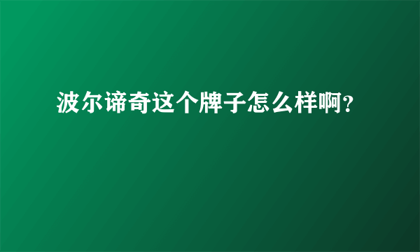 波尔谛奇这个牌子怎么样啊？