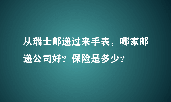 从瑞士邮递过来手表，哪家邮递公司好？保险是多少？