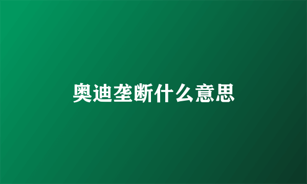 奥迪垄断什么意思