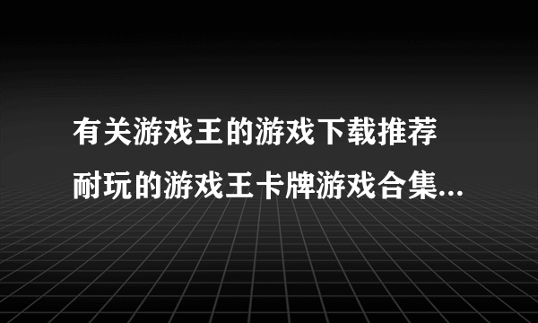 有关游戏王的游戏下载推荐 耐玩的游戏王卡牌游戏合集2023